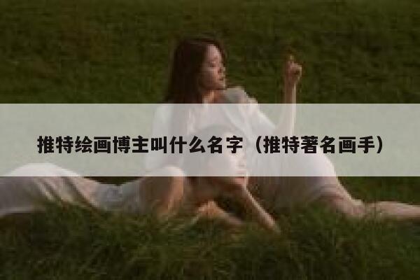 推特绘画博主叫什么名字（推特著名画手） 第1张