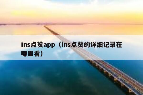 ins点赞app(ins点赞的详细记录在哪里看) 第1张 ins点赞app(ins点赞的详细记录在哪里看) 第1张