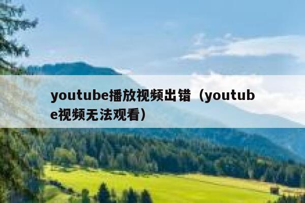 youtube播放视频出错(youtube视频无法观看) 第1张 youtube播放视频出错(youtube视频无法观看) 第1张