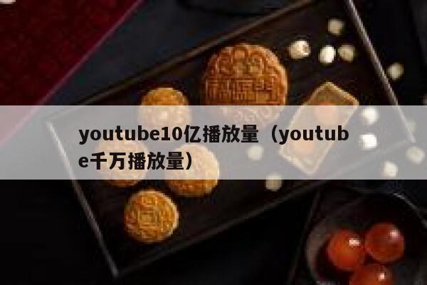 youtube10亿播放量(youtube千万播放量) 第1张 youtube10亿播放量(youtube千万播放量) 第1张