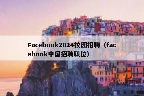 Facebook2024校园招聘(facebook中国招聘职位) 第1张 Facebook2024校园招聘(facebook中国招聘职位) 第1张