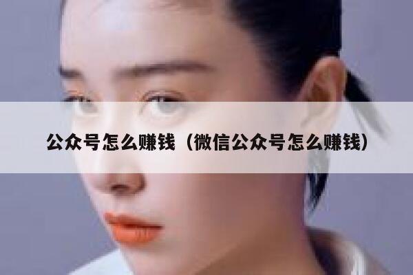 公众号怎么赚钱(微信公众号怎么赚钱) 第1张 公众号怎么赚钱(微信公众号怎么赚钱) 第1张