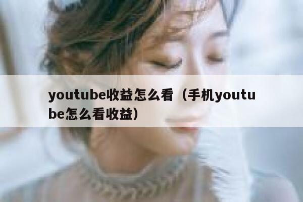 youtube收益怎么看(手机youtube怎么看收益) 第1张 youtube收益怎么看(手机youtube怎么看收益) 第1张