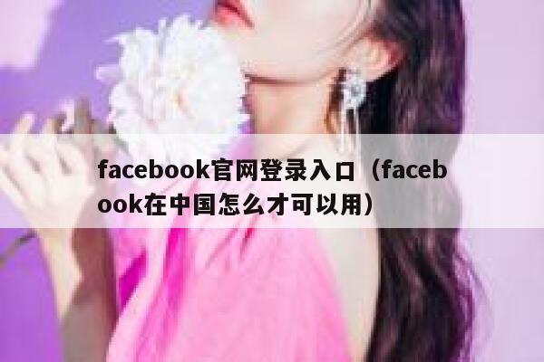 facebook官网登录入口(facebook在中国怎么才可以用) 第1张 facebook官网登录入口(facebook在中国怎么才可以用) 第1张