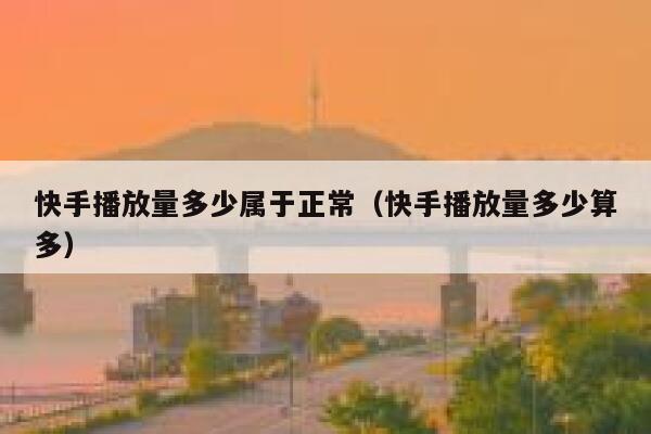 快手播放量多少属于正常(快手播放量多少算多) 第1张 快手播放量多少属于正常(快手播放量多少算多) 第1张