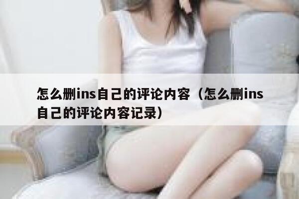怎么删ins自己的评论内容(怎么删ins自己的评论内容记录) 第1张 怎么删ins自己的评论内容(怎么删ins自己的评论内容记录) 第1张