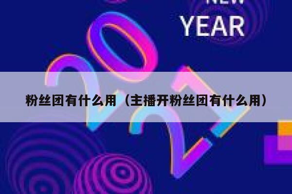 粉丝团有什么用(主播开粉丝团有什么用) 第1张 粉丝团有什么用(主播开粉丝团有什么用) 第1张