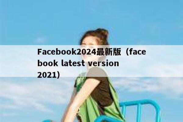 Facebook2024最新版(facebook latest version 2021) 第1张 Facebook2024最新版(facebook latest version 2021) 第1张