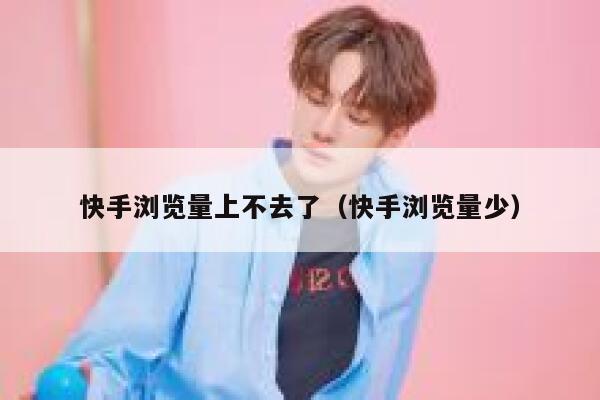 快手浏览量上不去了(快手浏览量少) 第1张 快手浏览量上不去了(快手浏览量少) 第1张