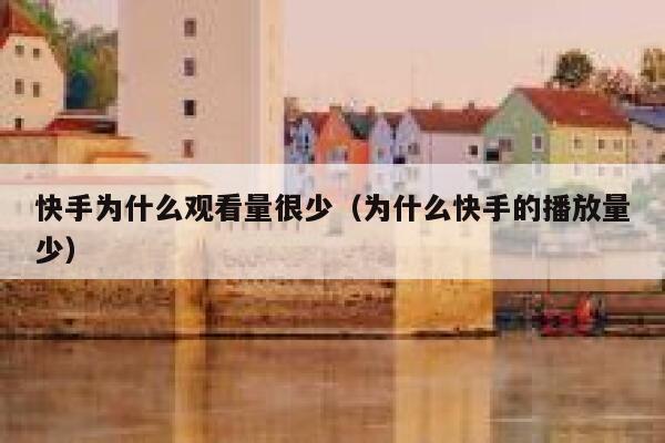 快手为什么观看量很少(为什么快手的播放量少) 第1张 快手为什么观看量很少(为什么快手的播放量少) 第1张