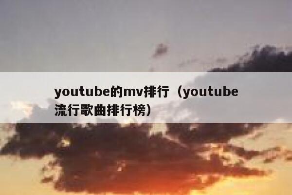 youtube的mv排行(youtube流行歌曲排行榜) 第1张 youtube的mv排行(youtube流行歌曲排行榜) 第1张