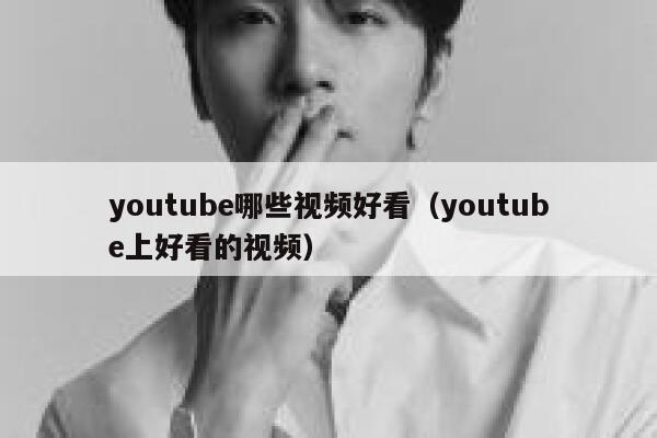 youtube哪些视频好看(youtube上好看的视频) 第1张 youtube哪些视频好看(youtube上好看的视频) 第1张