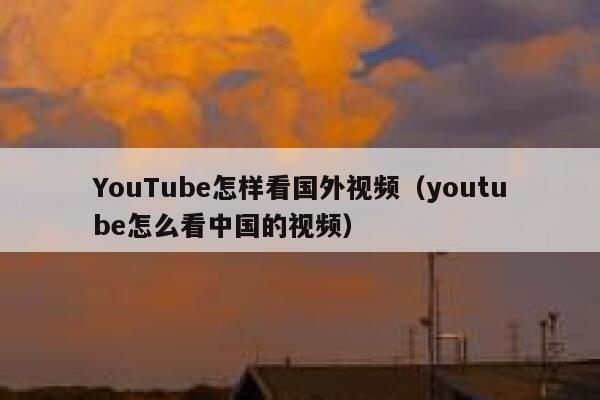 YouTube怎样看国外视频(youtube怎么看中国的视频) 第1张 YouTube怎样看国外视频(youtube怎么看中国的视频) 第1张
