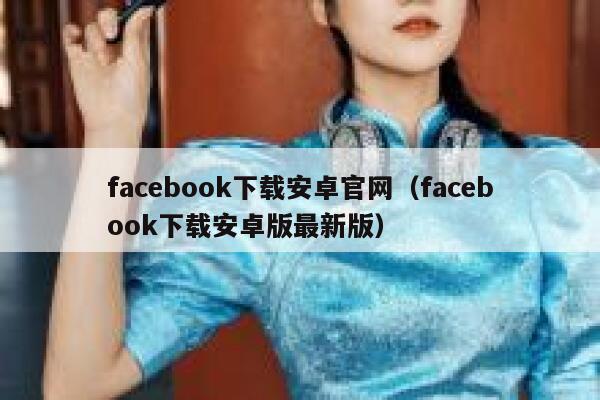facebook下载安卓官网（facebook下载安卓版最新版） 第1张