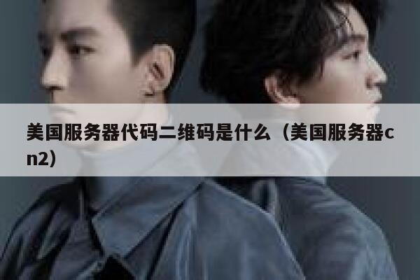 美国服务器代码二维码是什么（美国服务器cn2） 第1张