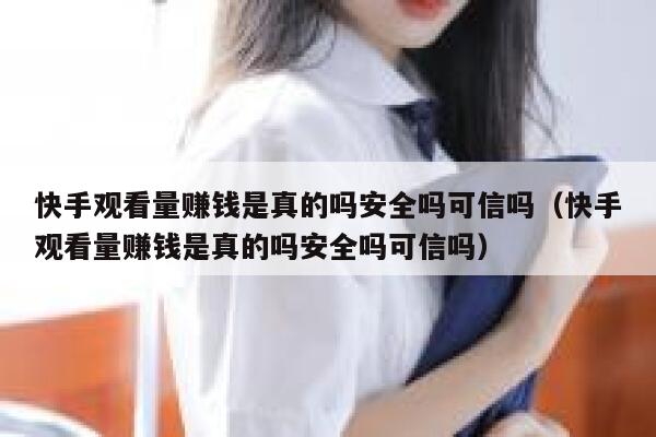 快手观看量赚钱是真的吗安全吗可信吗（快手观看量赚钱是真的吗安全吗可信吗） 第1张