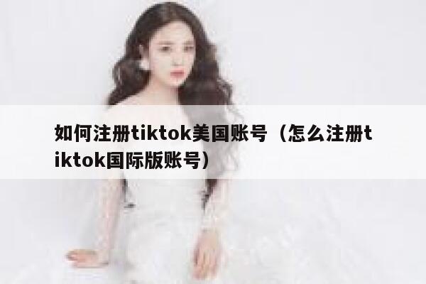 如何注册tiktok美国账号（怎么注册tiktok国际版账号） 第1张