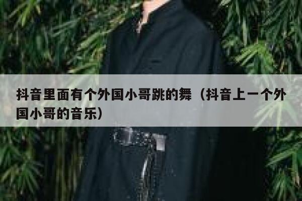 抖音里面有个外国小哥跳的舞（抖音上一个外国小哥的音乐） 第1张