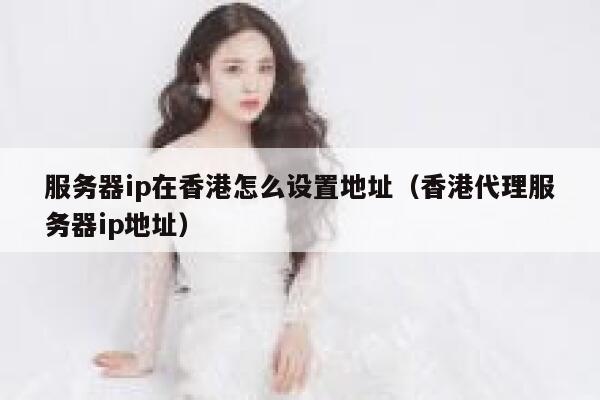 服务器ip在香港怎么设置地址（香港代理服务器ip地址） 第1张