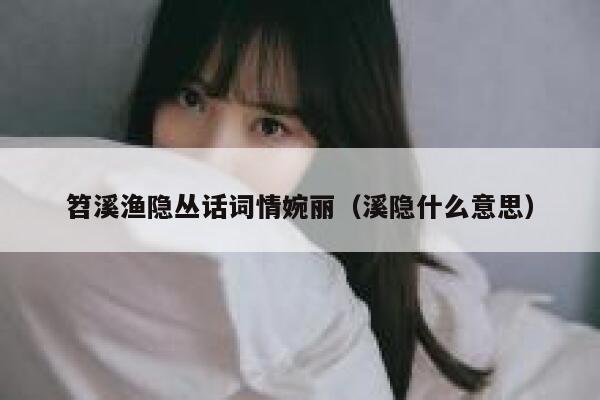 笤溪渔隐丛话词情婉丽（溪隐什么意思） 第1张