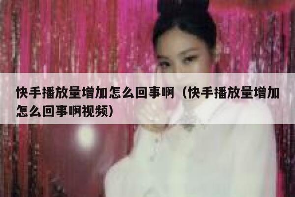 快手播放量增加怎么回事啊(快手播放量增加怎么回事啊视频) 第1张 快手播放量增加怎么回事啊(快手播放量增加怎么回事啊视频) 第1张