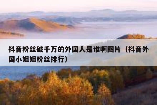 抖音粉丝破千万的外国人是谁啊图片（抖音外国小姐姐粉丝排行） 第1张