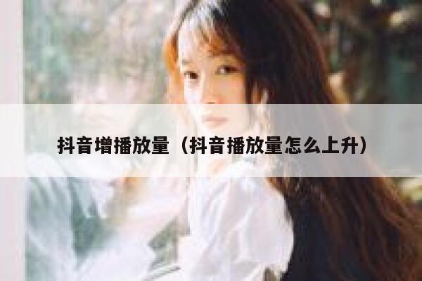 抖音增播放量（抖音播放量怎么上升） 第1张