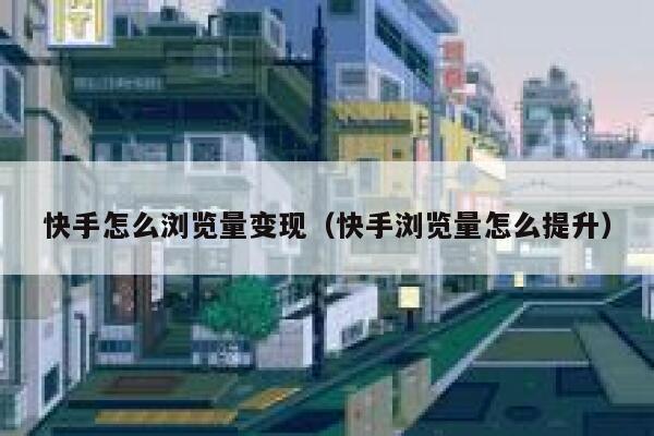 快手怎么浏览量变现（快手浏览量怎么提升） 第1张