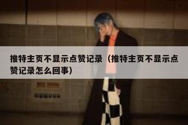 推特主页不显示点赞记录（推特主页不显示点赞记录怎么回事） 第1张