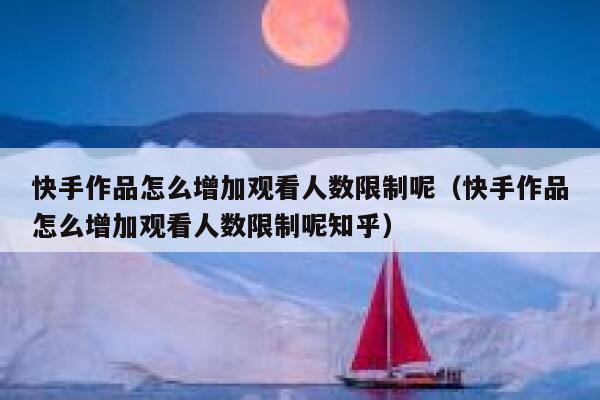 快手作品怎么增加观看人数限制呢（快手作品怎么增加观看人数限制呢知乎） 第1张