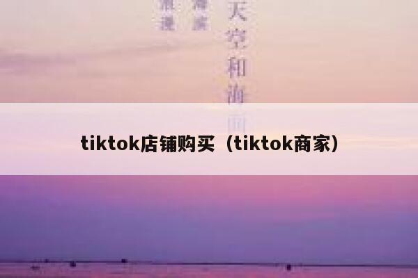 tiktok店铺购买(tiktok商家) 第1张 tiktok店铺购买(tiktok商家) 第1张