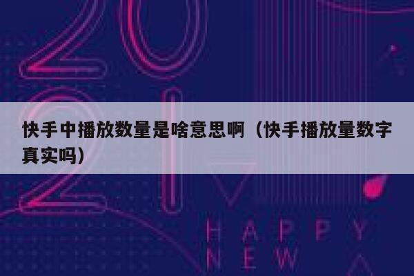 快手中播放数量是啥意思啊（快手播放量数字真实吗） 第1张