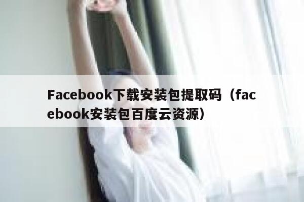 Facebook下载安装包提取码（facebook安装包百度云资源） 第1张