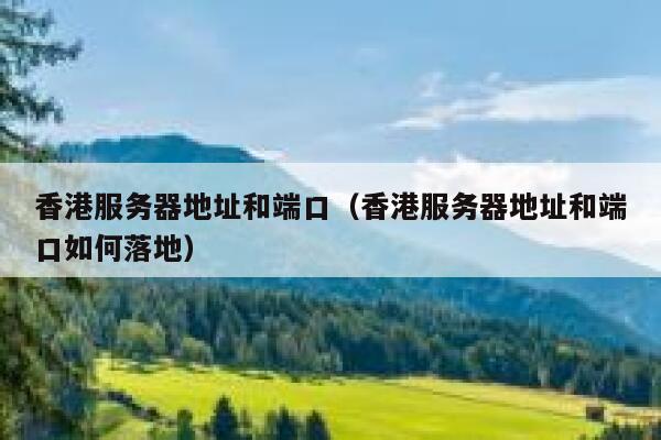 香港服务器地址和端口（香港服务器地址和端口如何落地） 第1张