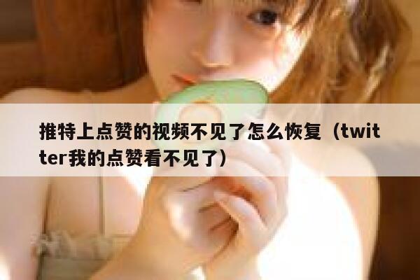 推特上点赞的视频不见了怎么恢复（twitter我的点赞看不见了） 第1张