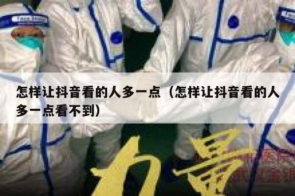怎样让抖音看的人多一点（怎样让抖音看的人多一点看不到） 第1张