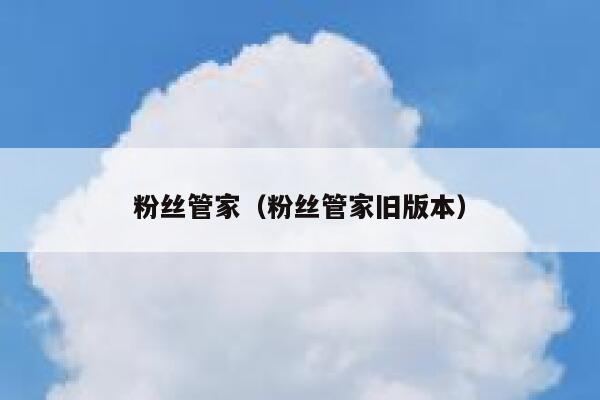 粉丝管家(粉丝管家旧版本) 第1张 粉丝管家(粉丝管家旧版本) 第1张