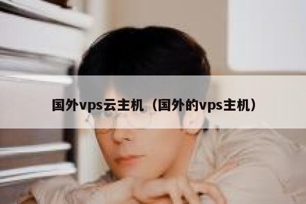 国外vps云主机（国外的vps主机） 第1张