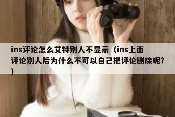 ins评论怎么艾特别人不显示（ins上面评论别人后为什么不可以自己把评论删除呢?） 第1张
