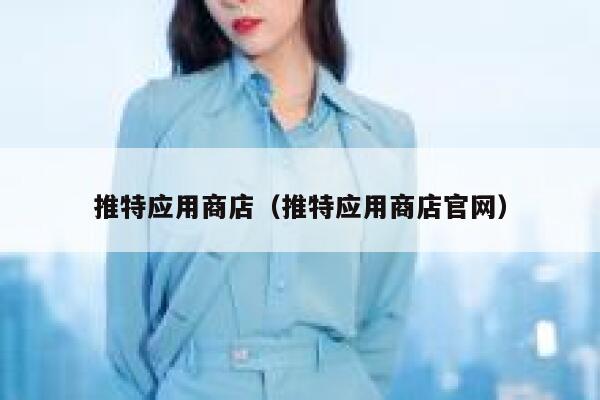 推特应用商店(推特应用商店官网) 第1张 推特应用商店(推特应用商店官网) 第1张