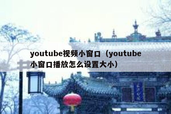 youtube视频小窗口（youtube小窗口播放怎么设置大小） 第1张