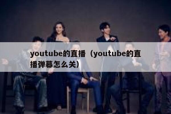 youtube的直播（youtube的直播弹幕怎么关） 第1张