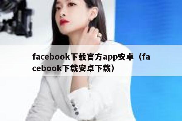 facebook下载官方app安卓（facebook下载安卓下载） 第1张