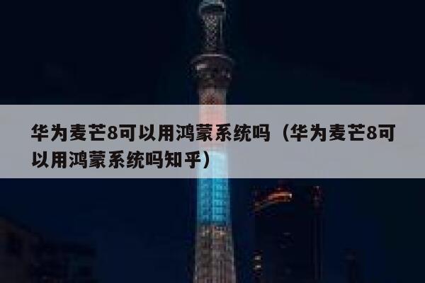 华为麦芒8可以用鸿蒙系统吗(华为麦芒8可以用鸿蒙系统吗知乎) 第1张 华为麦芒8可以用鸿蒙系统吗(华为麦芒8可以用鸿蒙系统吗知乎) 第1张