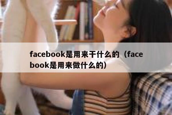 facebook是用来干什么的（facebook是用来做什么的） 第1张