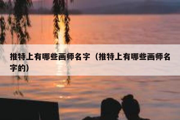 推特上有哪些画师名字（推特上有哪些画师名字的） 第1张