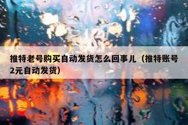 推特老号购买自动发货怎么回事儿（推特账号2元自动发货） 第1张