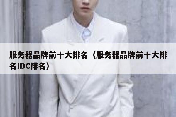 服务器品牌前十大排名(服务器品牌前十大排名IDC排名) 第1张 服务器品牌前十大排名(服务器品牌前十大排名IDC排名) 第1张