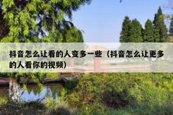 抖音怎么让看的人变多一些(抖音怎么让更多的人看你的视频) 第1张 抖音怎么让看的人变多一些(抖音怎么让更多的人看你的视频) 第1张