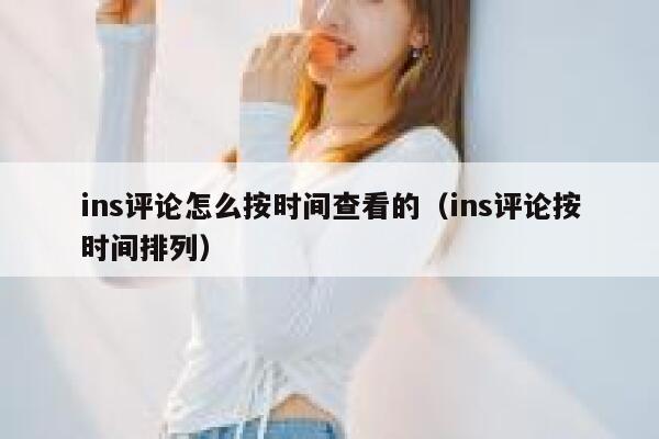 ins评论怎么按时间查看的(ins评论按时间排列) 第1张 ins评论怎么按时间查看的(ins评论按时间排列) 第1张